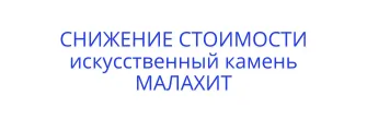 Искусственный камень Малахит подешевел